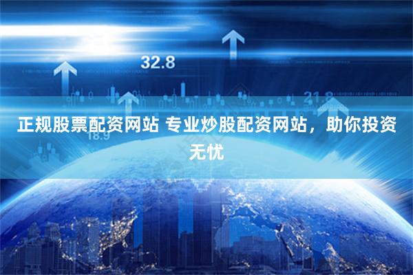 正规股票配资网站 专业炒股配资网站，助你投资无忧