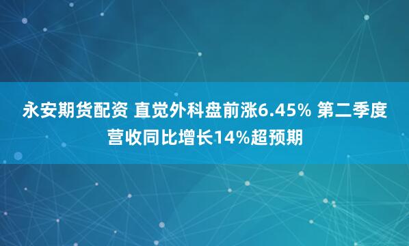 永安期货配资 直觉外科盘前涨6.45% 第二季度营收同比增长14%超预期