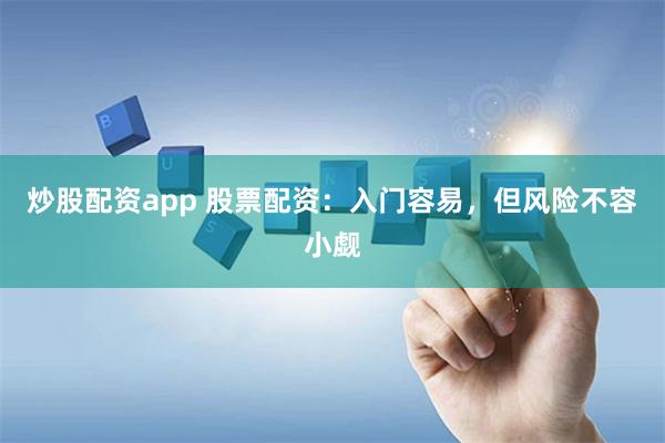 炒股配资app 股票配资：入门容易，但风险不容小觑