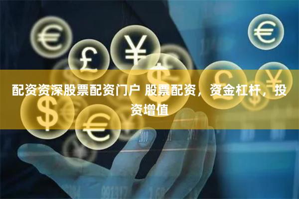 配资资深股票配资门户 股票配资，资金杠杆，投资增值