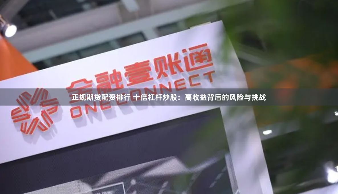 正规期货配资排行 十倍杠杆炒股：高收益背后的风险与挑战