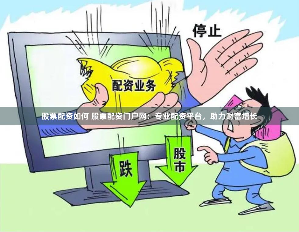 股票配资如何 股票配资门户网：专业配资平台，助力财富增长