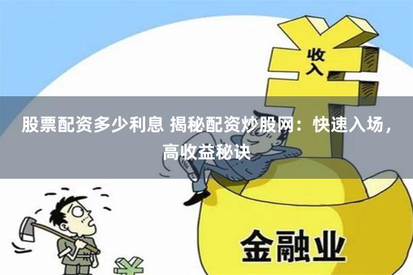 股票配资多少利息 揭秘配资炒股网：快速入场，高收益秘诀