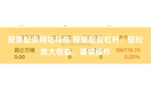 股票配资网站导航 股票配资杠杆：轻松放大收益，谨慎操作