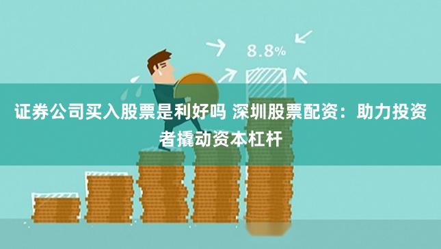 证券公司买入股票是利好吗 深圳股票配资：助力投资者撬动资本杠杆