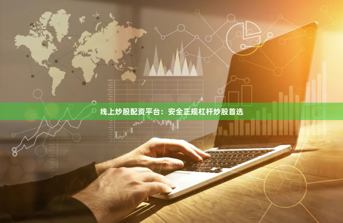 线上炒股配资平台：安全正规杠杆炒股首选