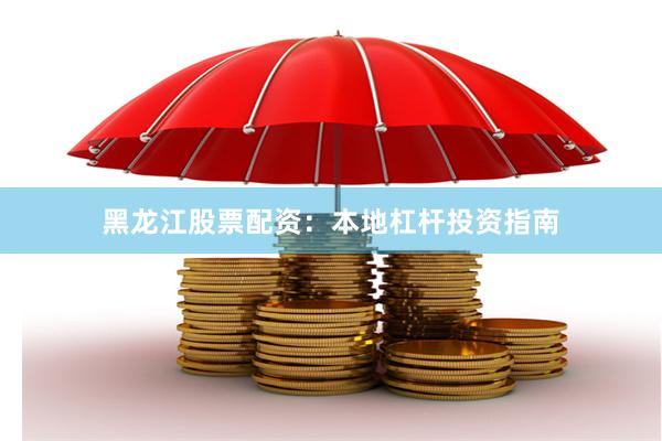 黑龙江股票配资：本地杠杆投资指南