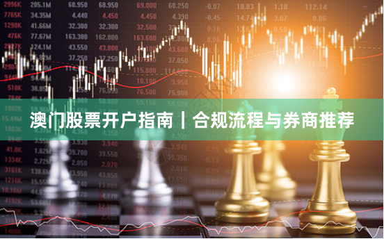 澳门股票开户指南｜合规流程与券商推荐