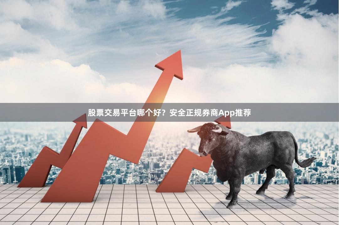 股票交易平台哪个好？安全正规券商App推荐