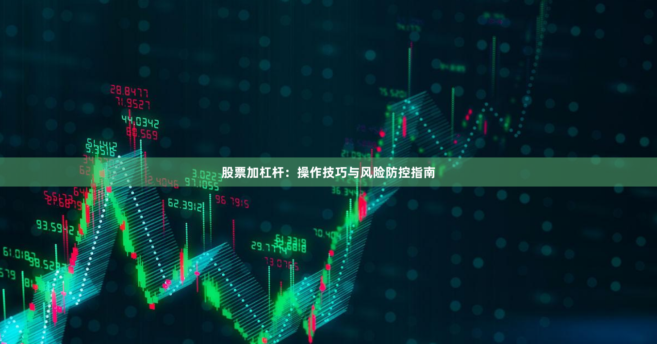 股票加杠杆：操作技巧与风险防控指南
