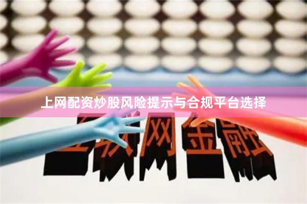 上网配资炒股风险提示与合规平台选择